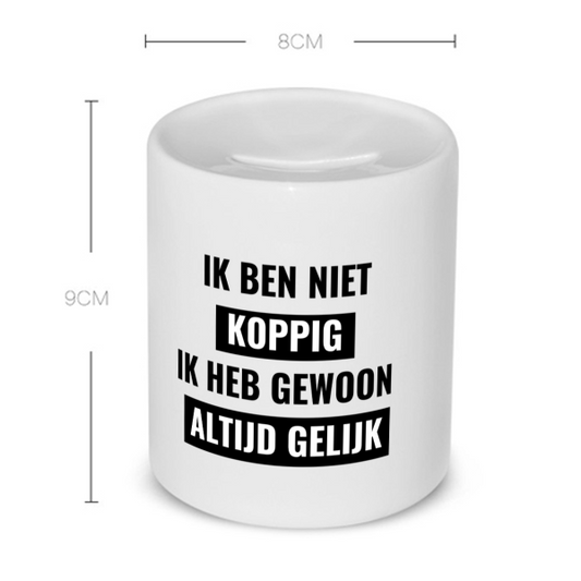 ik ben niet koppig ik heb gewoon altijd gelijk Spaarpot